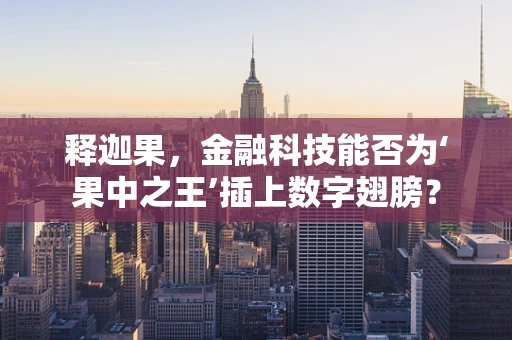 释迦果，金融科技能否为‘果中之王’插上数字翅膀？