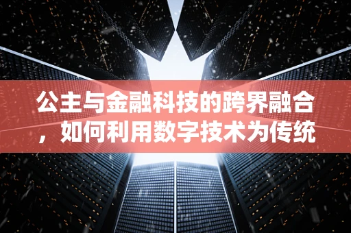 公主与金融科技的跨界融合，如何利用数字技术为传统金融服务注入新活力？