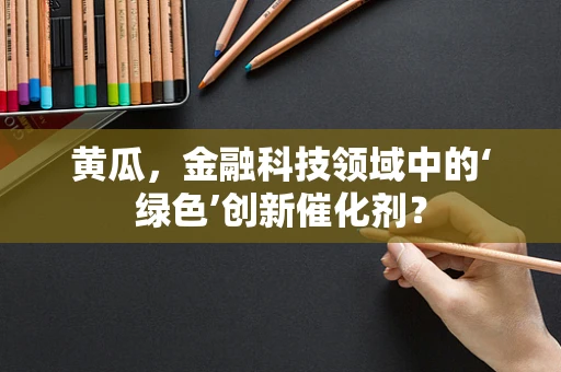 黄瓜，金融科技领域中的‘绿色’创新催化剂？