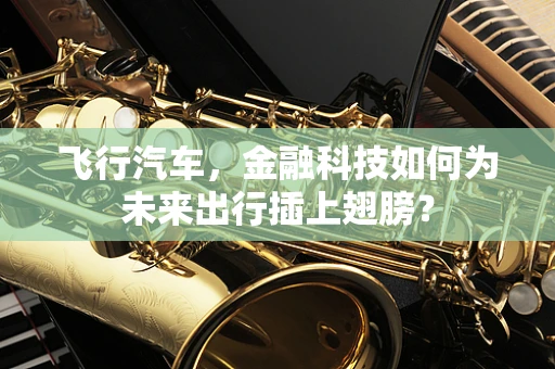 飞行汽车，金融科技如何为未来出行插上翅膀？