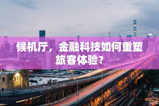 候机厅，金融科技如何重塑旅客体验？