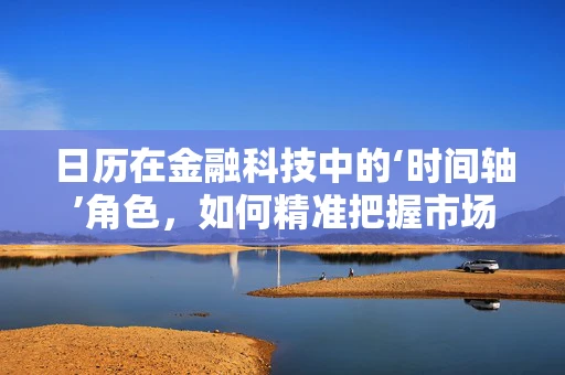 日历在金融科技中的‘时间轴’角色，如何精准把握市场脉搏？