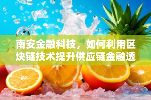 南安金融科技，如何利用区块链技术提升供应链金融透明度？