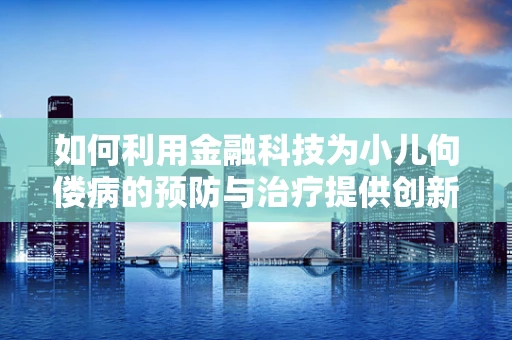 如何利用金融科技为小儿佝偻病的预防与治疗提供创新解决方案？
