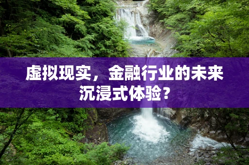 虚拟现实，金融行业的未来沉浸式体验？