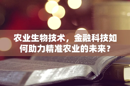 农业生物技术，金融科技如何助力精准农业的未来？