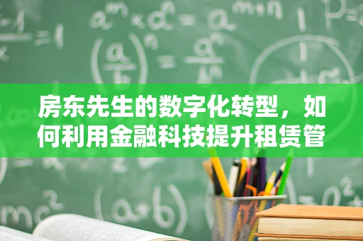 房东先生的数字化转型，如何利用金融科技提升租赁管理效率？