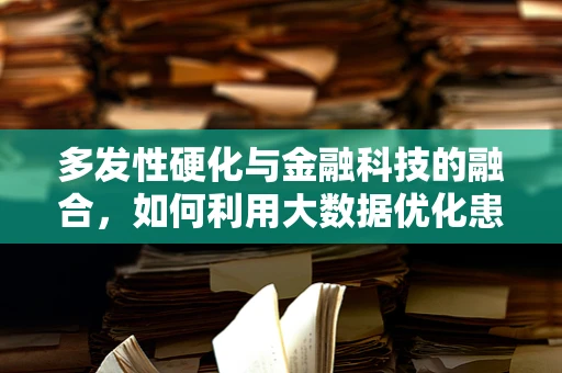 多发性硬化与金融科技的融合，如何利用大数据优化患者管理？