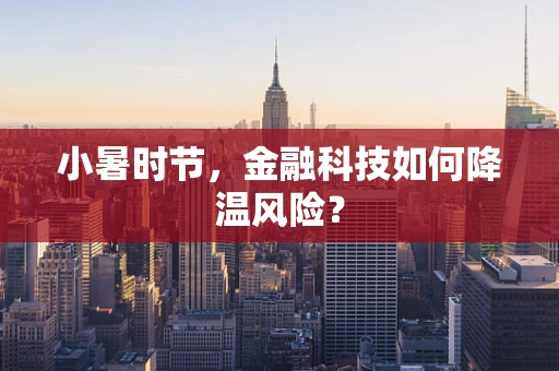 小暑时节，金融科技如何降温风险？