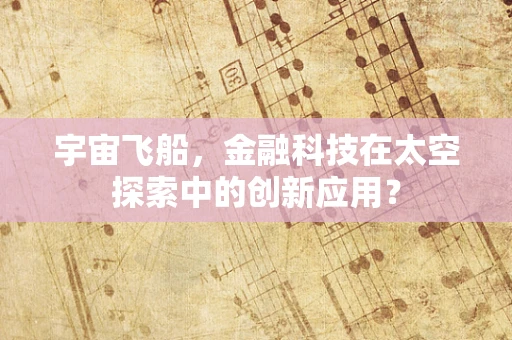 宇宙飞船，金融科技在太空探索中的创新应用？