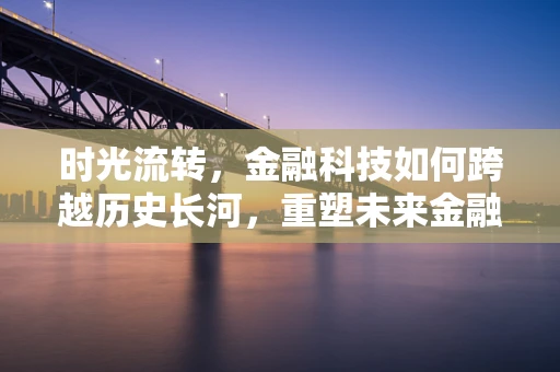 时光流转，金融科技如何跨越历史长河，重塑未来金融生态？