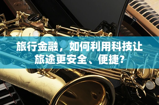 旅行金融，如何利用科技让旅途更安全、便捷？