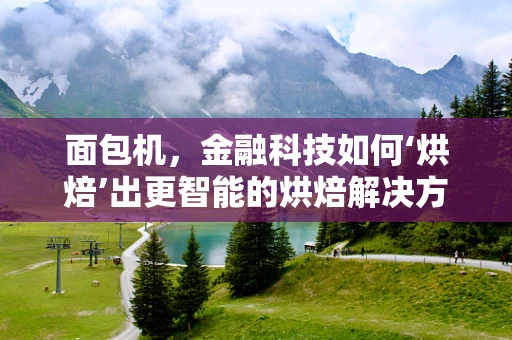 面包机，金融科技如何‘烘焙’出更智能的烘焙解决方案？