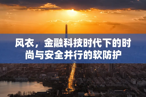风衣，金融科技时代下的时尚与安全并行的软防护
