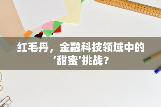 红毛丹，金融科技领域中的‘甜蜜’挑战？