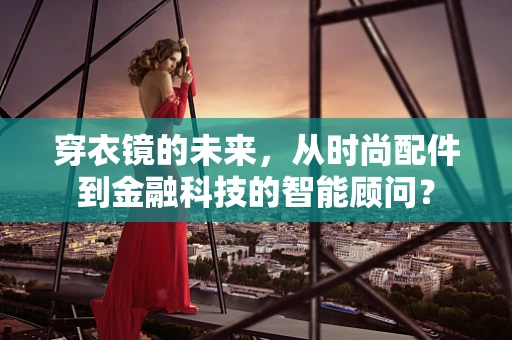 穿衣镜的未来，从时尚配件到金融科技的智能顾问？