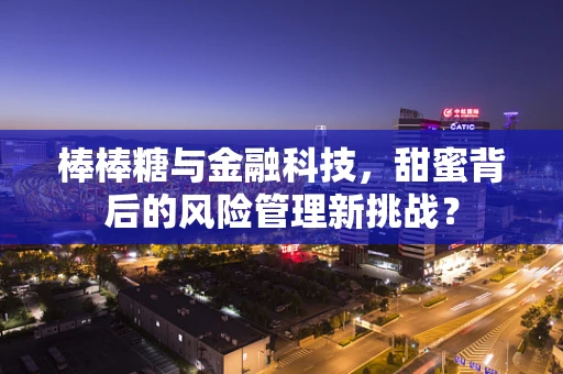 棒棒糖与金融科技，甜蜜背后的风险管理新挑战？