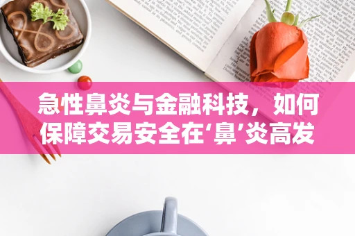 急性鼻炎与金融科技，如何保障交易安全在‘鼻’炎高发季？