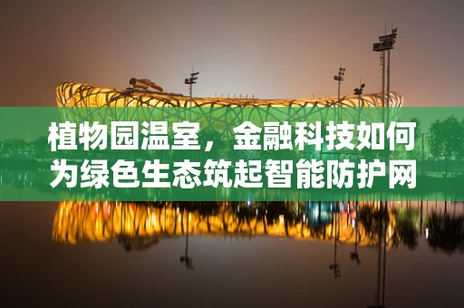 植物园温室，金融科技如何为绿色生态筑起智能防护网？