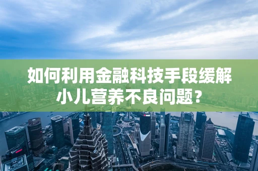 如何利用金融科技手段缓解小儿营养不良问题？