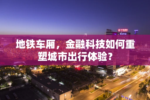 地铁车厢，金融科技如何重塑城市出行体验？