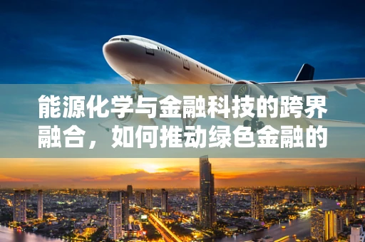 能源化学与金融科技的跨界融合，如何推动绿色金融的未来？