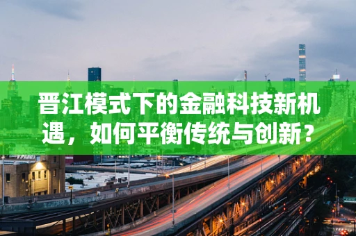 晋江模式下的金融科技新机遇，如何平衡传统与创新？