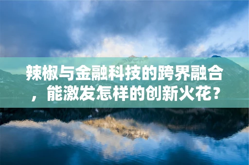 辣椒与金融科技的跨界融合，能激发怎样的创新火花？