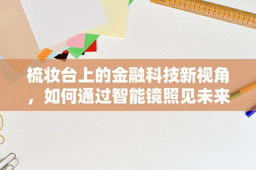 梳妆台上的金融科技新视角，如何通过智能镜照见未来？
