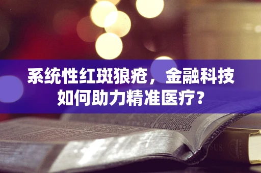 系统性红斑狼疮，金融科技如何助力精准医疗？