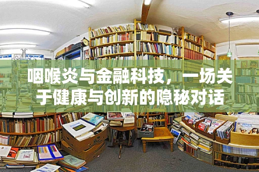 咽喉炎与金融科技，一场关于健康与创新的隐秘对话