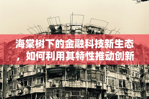 海棠树下的金融科技新生态，如何利用其特性推动创新？