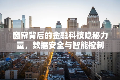 窗帘背后的金融科技隐秘力量，数据安全与智能控制