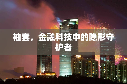 袖套，金融科技中的隐形守护者