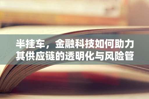 半挂车，金融科技如何助力其供应链的透明化与风险管理？
