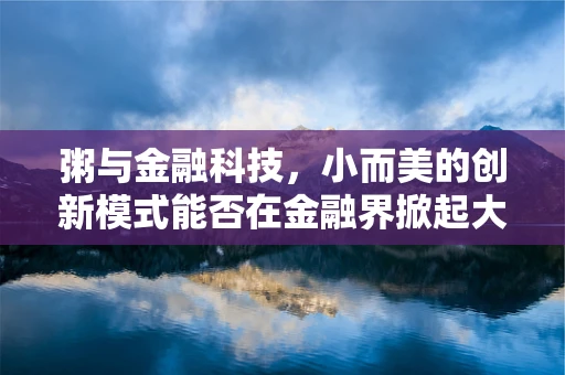 粥与金融科技，小而美的创新模式能否在金融界掀起大浪？