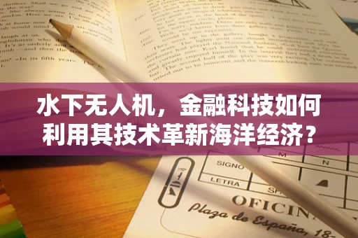 水下无人机，金融科技如何利用其技术革新海洋经济？
