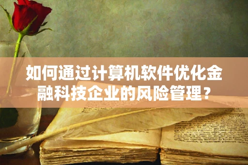 如何通过计算机软件优化金融科技企业的风险管理？