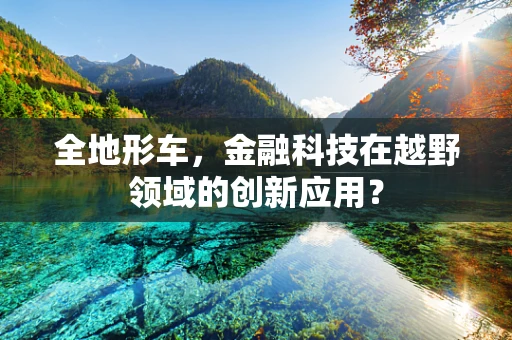 全地形车，金融科技在越野领域的创新应用？