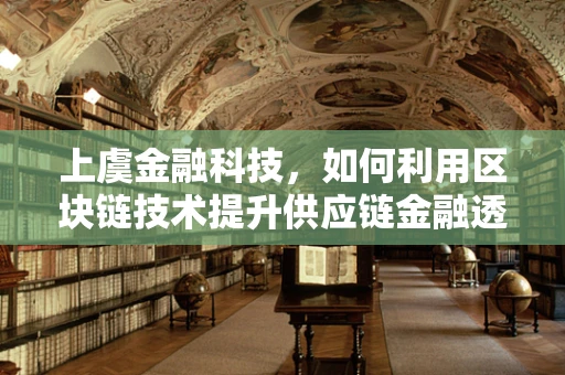 上虞金融科技，如何利用区块链技术提升供应链金融透明度？