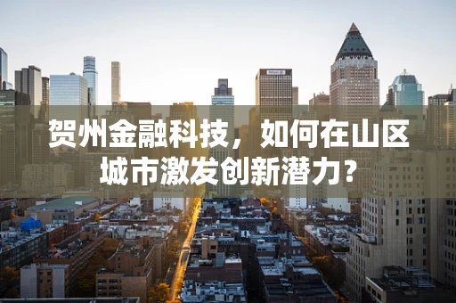 贺州金融科技，如何在山区城市激发创新潜力？