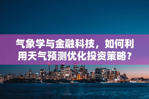 气象学与金融科技，如何利用天气预测优化投资策略？