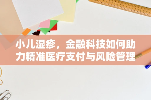 小儿湿疹，金融科技如何助力精准医疗支付与风险管理？