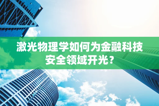 激光物理学如何为金融科技安全领域开光？