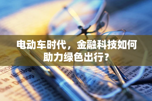 电动车时代，金融科技如何助力绿色出行？