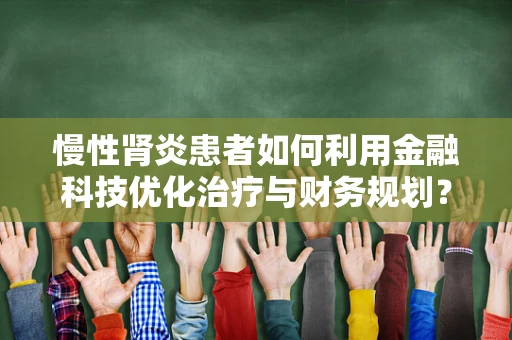 慢性肾炎患者如何利用金融科技优化治疗与财务规划？