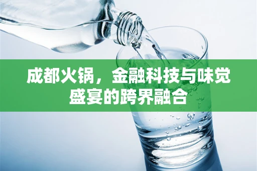 成都火锅，金融科技与味觉盛宴的跨界融合