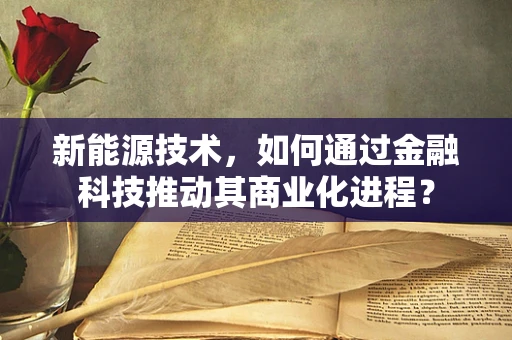 新能源技术，如何通过金融科技推动其商业化进程？