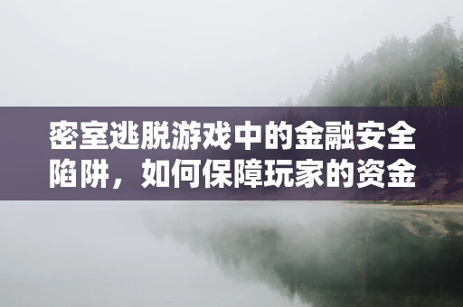 密室逃脱游戏中的金融安全陷阱，如何保障玩家的资金与信息安全？