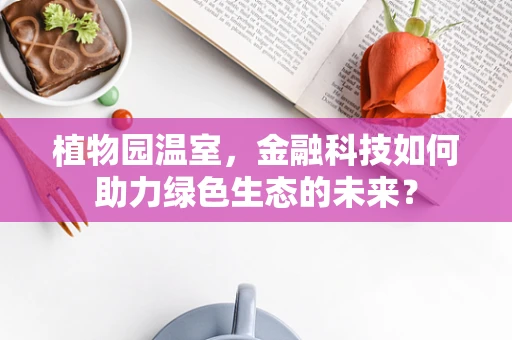 植物园温室，金融科技如何助力绿色生态的未来？